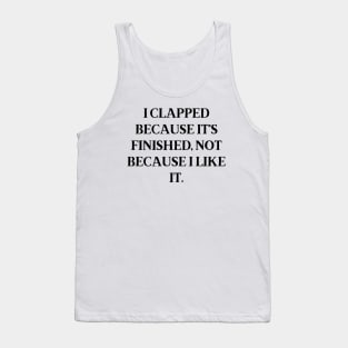 I clapped because it’s finished, not because I like it Tank Top